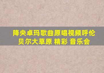 降央卓玛歌曲原唱视频呼伦贝尔大草原 精彩 音乐会